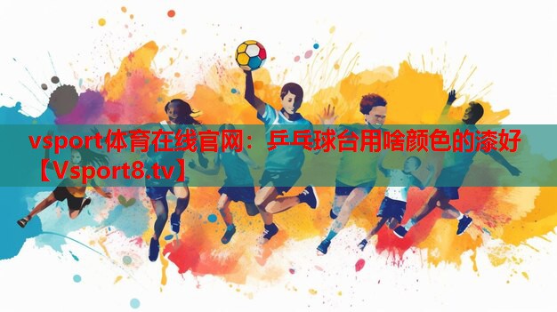 vsport體育在線(xiàn)官網(wǎng)：乒乓球臺(tái)用啥顏色的漆好