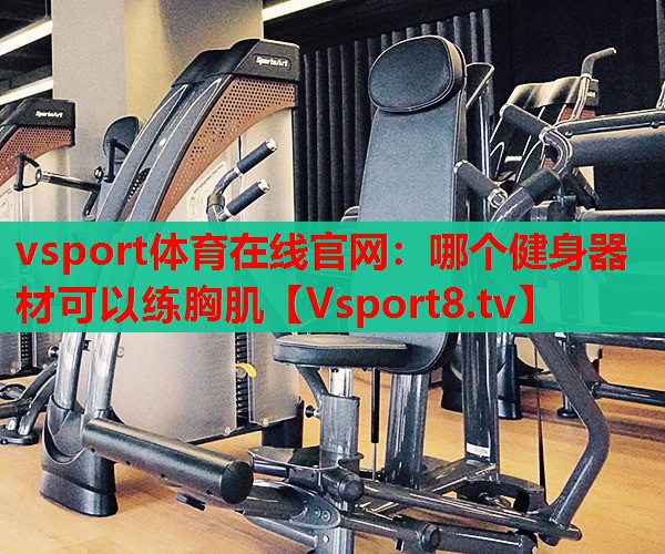vsport體育在線官網：哪個健身器材可以練胸肌