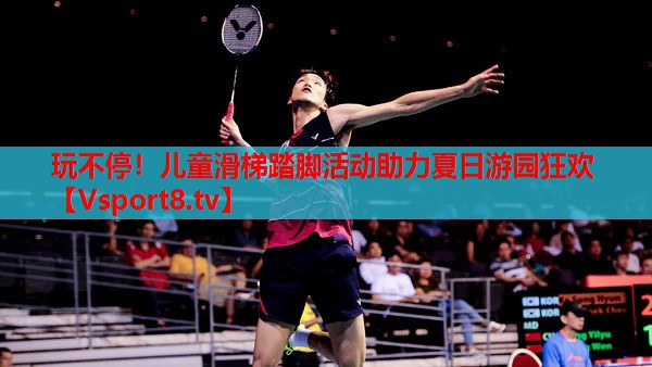 玩不停！兒童滑梯踏腳活動助力夏日游園狂歡