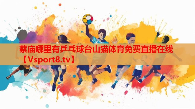 蔡廟哪里有乒乓球臺山貓體育免費(fèi)直播在線