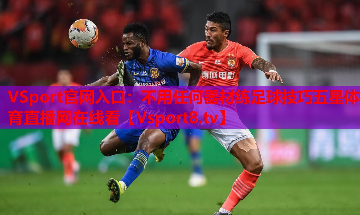 VSport官網(wǎng)入口：不用任何器材練足球技巧五星體育直播網(wǎng)在線看