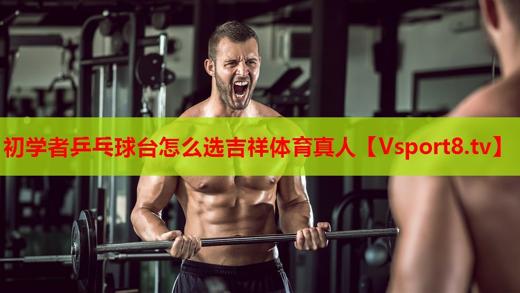 初學者乒乓球臺怎么選吉祥體育真人