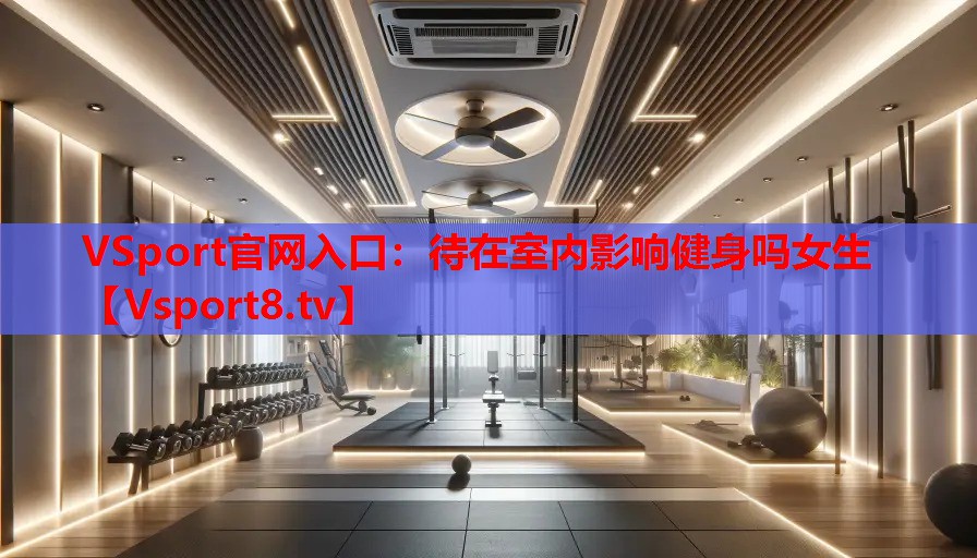 VSport官網(wǎng)入口：待在室內(nèi)影響健身嗎女生