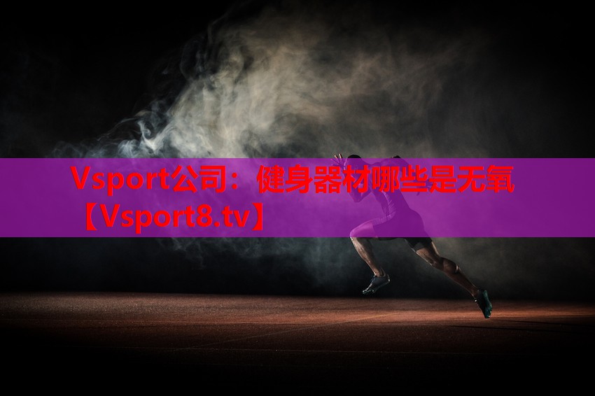 Vsport公司：健身器材哪些是無(wú)氧