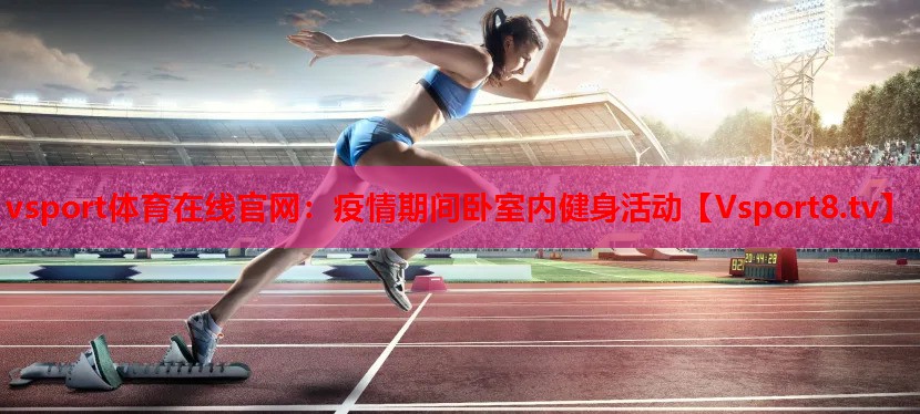 vsport體育在線官網(wǎng)：疫情期間臥室內(nèi)健身活動(dòng)
