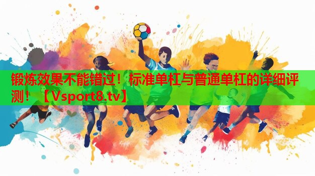鍛煉效果不能錯(cuò)過(guò)！標(biāo)準(zhǔn)單杠與普通單杠的詳細(xì)評(píng)測(cè)！