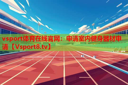 vsport體育在線官網(wǎng)：申請(qǐng)室內(nèi)健身器材申請(qǐng)