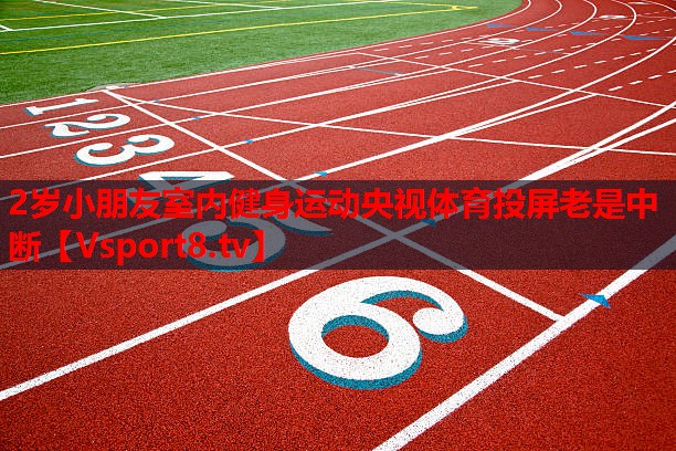 2歲小朋友室內(nèi)健身運動央視體育投屏老是中斷