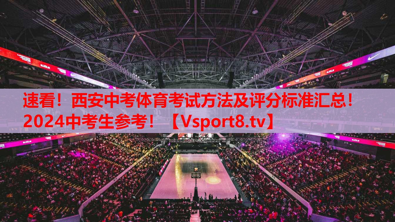 速看！西安中考體育考試方法及評(píng)分標(biāo)準(zhǔn)匯總！2024中考生參考！