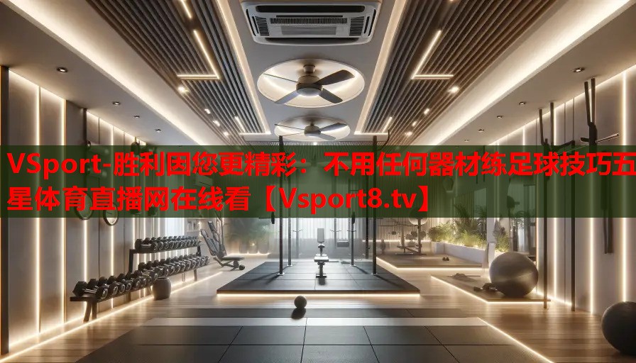 VSport-勝利因您更精彩：不用任何器材練足球技巧五星體育直播網(wǎng)在線看