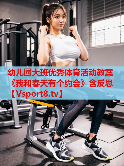 幼兒園大班優(yōu)秀體育活動(dòng)教案《我和春天有個(gè)約會(huì)》含反思