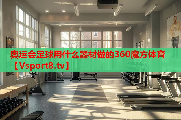 奧運(yùn)會(huì)足球用什么器材做的360魔方體育