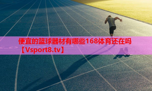 便宜的籃球器材有哪些168體育還在嗎