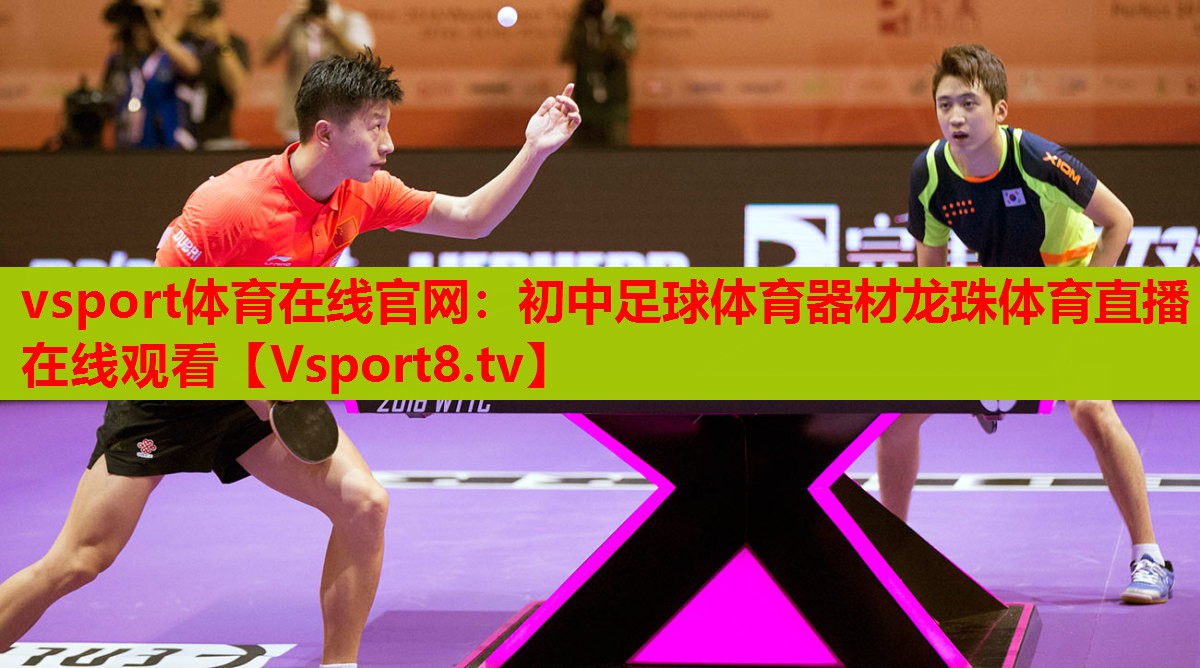 vsport體育在線官網(wǎng)：初中足球體育器材龍珠體育直播在線觀看