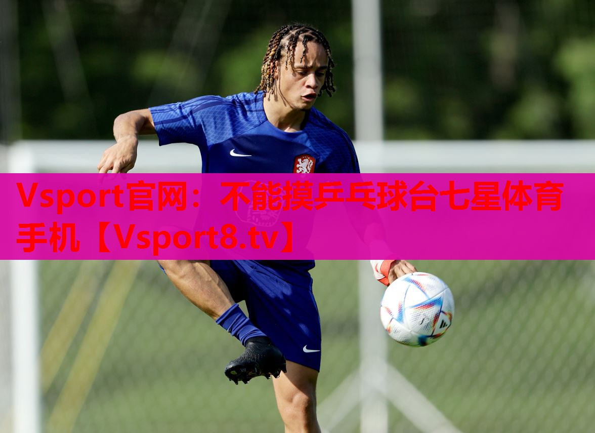 Vsport官網(wǎng)：不能摸乒乓球臺(tái)七星體育手機(jī)