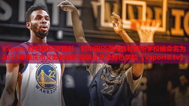VSport-勝利因您更精彩：初中田徑課程器材四所學(xué)校被命名為2023年重慶市義務(wù)教育階段體育藝術(shù)特色學(xué)校