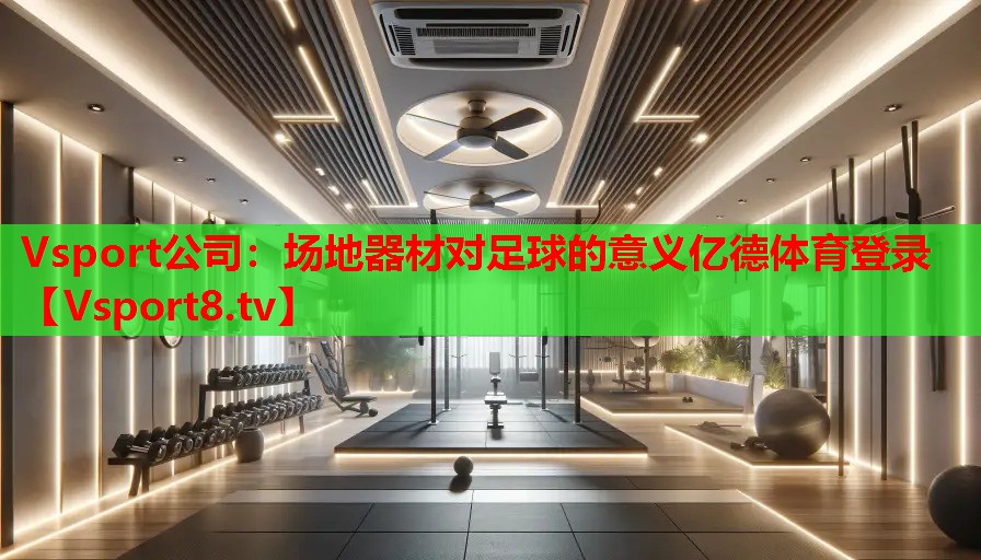 Vsport公司：場(chǎng)地器材對(duì)足球的意義億德體育登錄