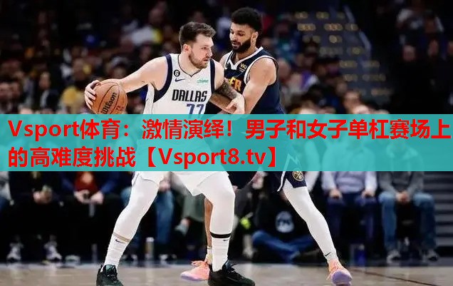 激情演繹！男子和女子單杠賽場上的高難度挑戰(zhàn)