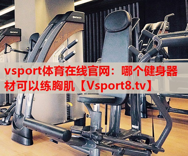 哪個(gè)健身器材可以練胸肌
